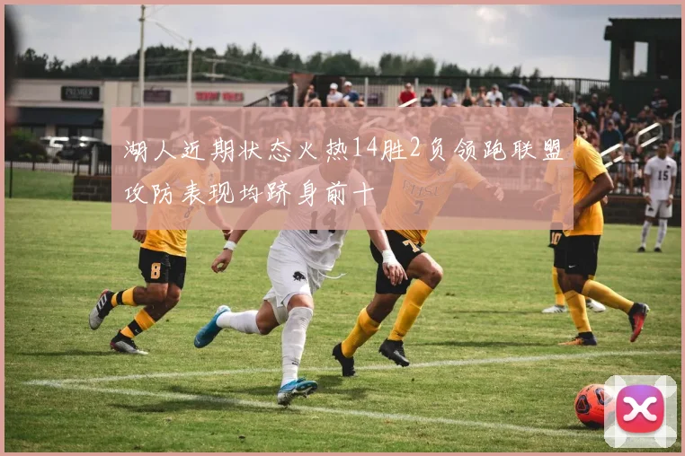 湖人近期状态火热14胜2负领跑联盟攻防表现均跻身前十