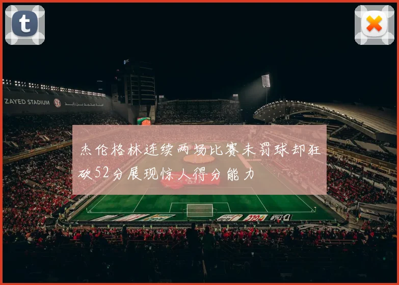 杰伦格林连续两场比赛未罚球却狂砍52分展现惊人得分能力