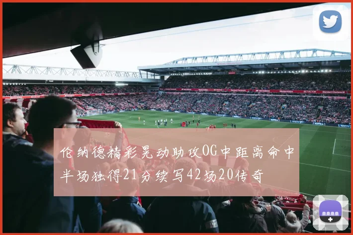 伦纳德精彩晃动助攻OG中距离命中半场独得21分续写42场20传奇