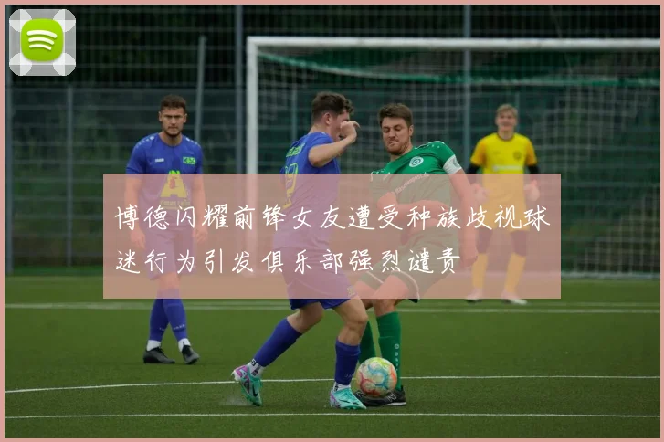 博德闪耀前锋女友遭受种族歧视球迷行为引发俱乐部强烈谴责