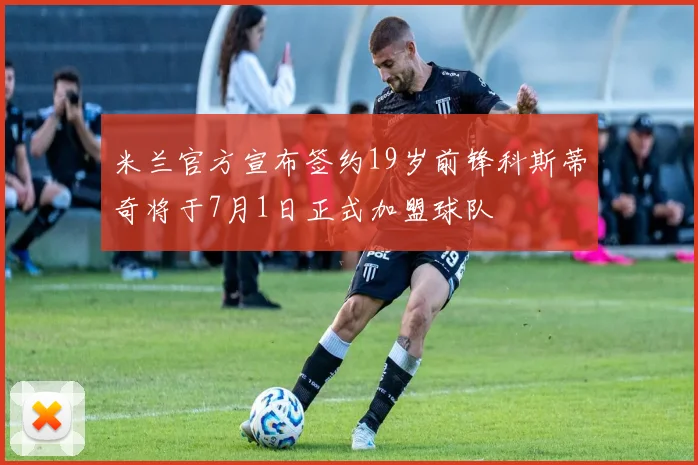 米兰官方宣布签约19岁前锋科斯蒂奇将于7月1日正式加盟球队