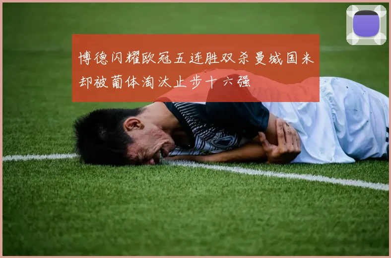 博德闪耀欧冠五连胜双杀曼城国米却被葡体淘汰止步十六强