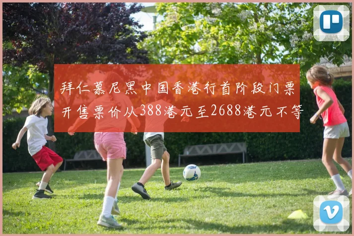 拜仁慕尼黑中国香港行首阶段门票开售票价从388港元至2688港元不等