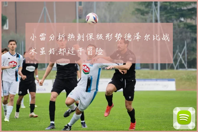 小雷分析热刺保级形势德泽尔比战术虽好却过于冒险
