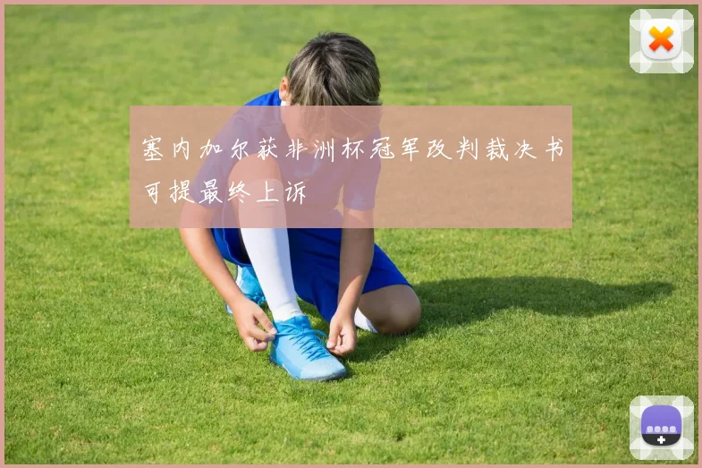 塞内加尔获非洲杯冠军改判裁决书可提最终上诉