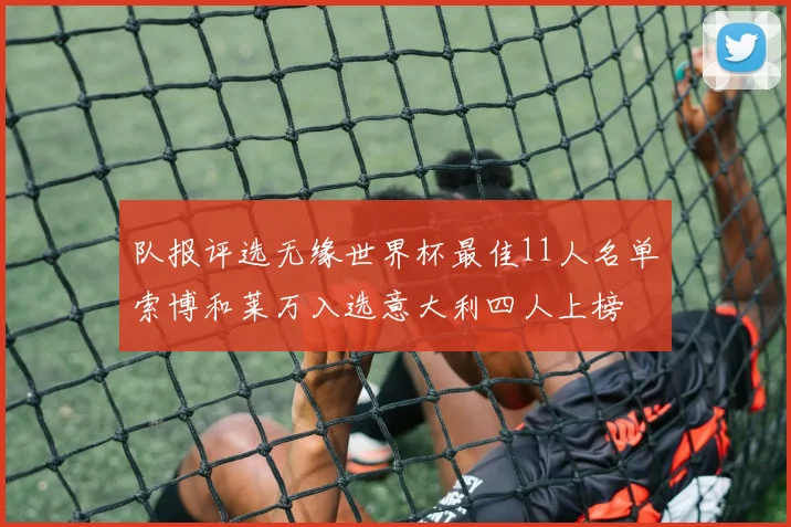 队报评选无缘世界杯最佳11人名单索博和莱万入选意大利四人上榜